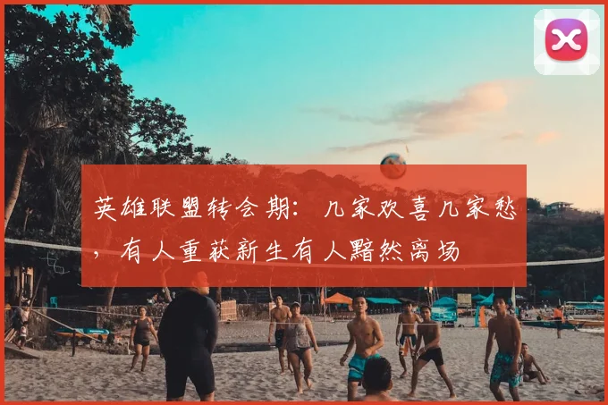 英雄联盟转会期：几家欢喜几家愁，有人重获新生有人黯然离场