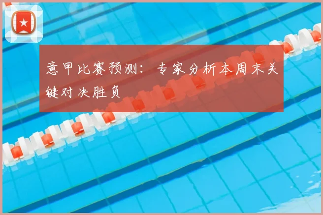 意甲比赛预测：专家分析本周末关键对决胜负