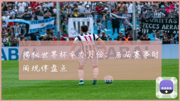 揭秘世界杯举办月份：历届赛事时间规律盘点