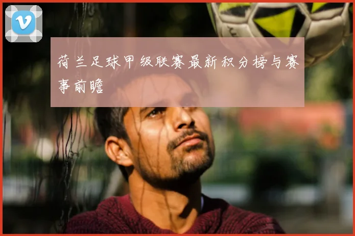 荷兰足球甲级联赛最新积分榜与赛事前瞻