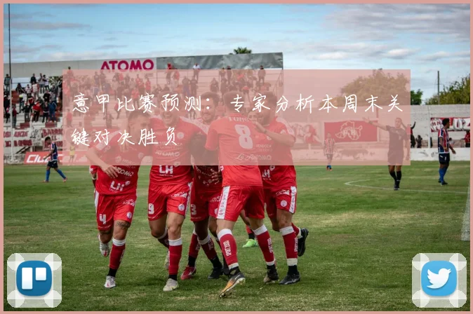 意甲比赛预测：专家分析本周末关键对决胜负