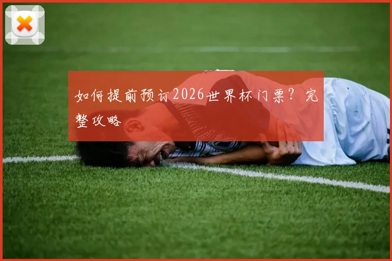 如何提前预订2026世界杯门票?完整攻略