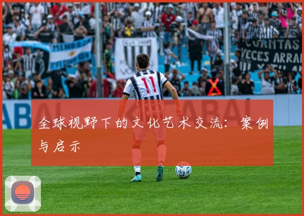 全球视野下的文化艺术交流：案例与启示