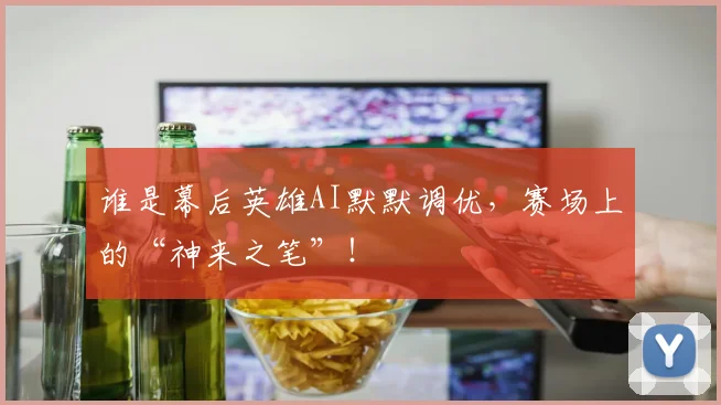 谁是幕后英雄AI默默调优，赛场上的“神来之笔”！