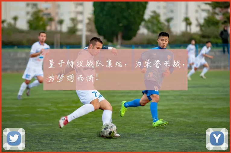 量子特攻战队集结，为荣誉而战，为梦想而拼！