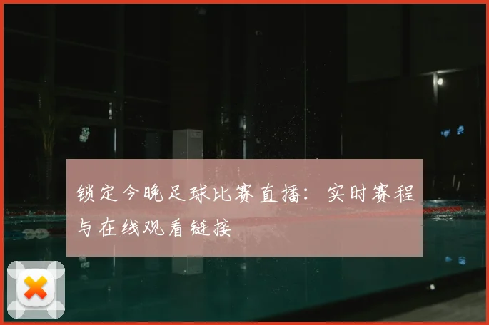锁定今晚足球比赛直播：实时赛程与在线观看链接