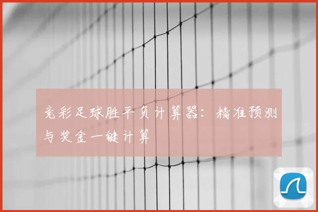 竞彩足球胜平负计算器：精准预测与奖金一键计算