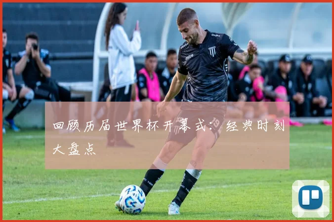 回顾历届世界杯开幕式：经典时刻大盘点