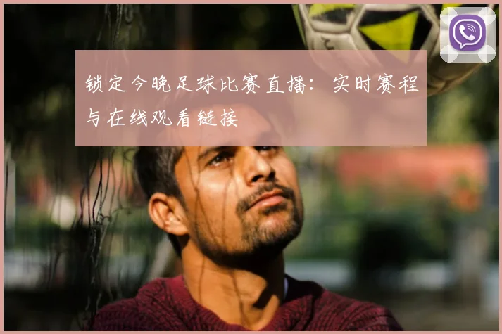 锁定今晚足球比赛直播：实时赛程与在线观看链接