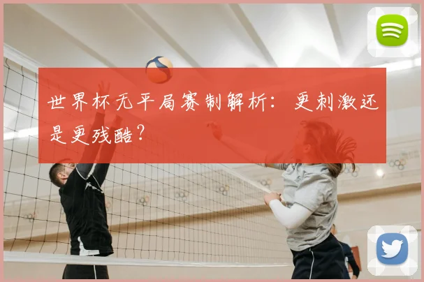 世界杯无平局赛制解析：更刺激还是更残酷？