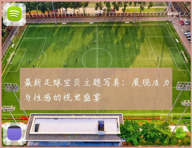 最新足球宝贝主题写真：展现活力与性感的视觉盛宴