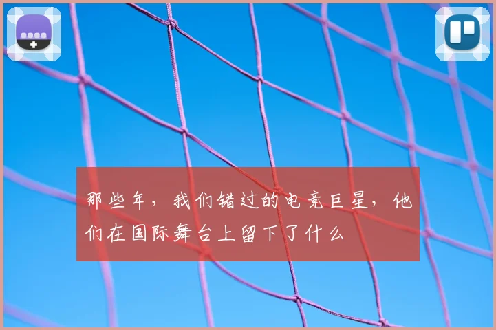 那些年，我们错过的电竞巨星，他们在国际舞台上留下了什么