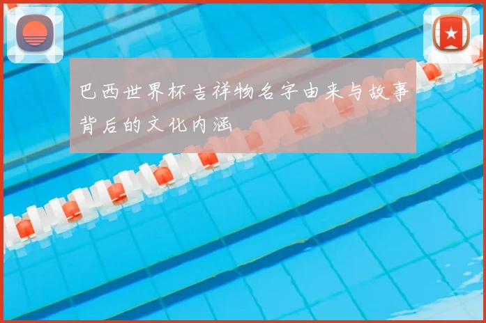 巴西世界杯吉祥物名字由来与故事背后的文化内涵